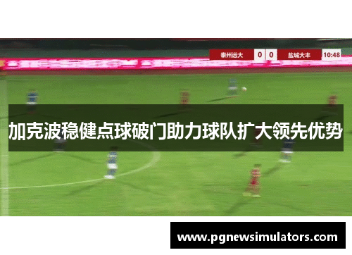 加克波稳健点球破门助力球队扩大领先优势